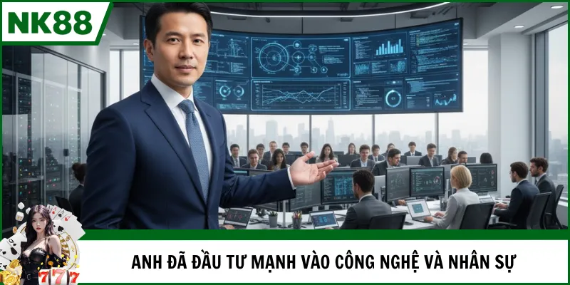 Anh đã đầu tư mạnh vào công nghệ và nhân sự