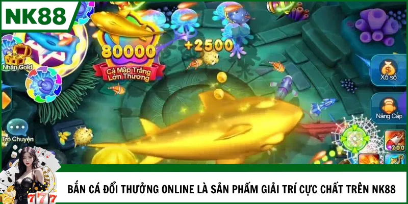 Bắn cá đổi thưởng online là sản phẩm giải trí cực chất trên NK88