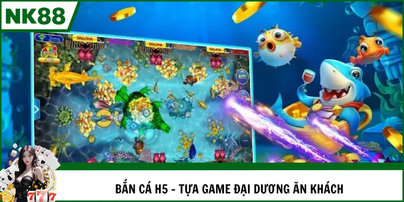 Bắn cá H5 - Tựa game đại dương ăn khách