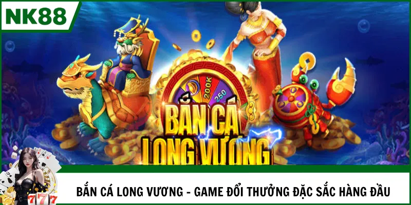 Bắn cá Long Vương - Game đổi thưởng đặc sắc hàng đầu
